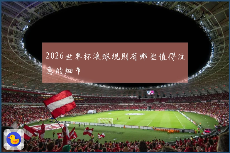 2026世界杯滚球规则有哪些值得注意的细节