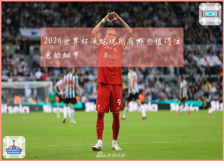 2026世界杯滚球规则有哪些值得注意的细节
