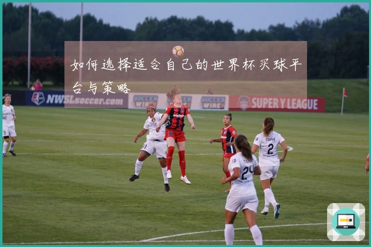 如何选择适合自己的世界杯买球平台与策略