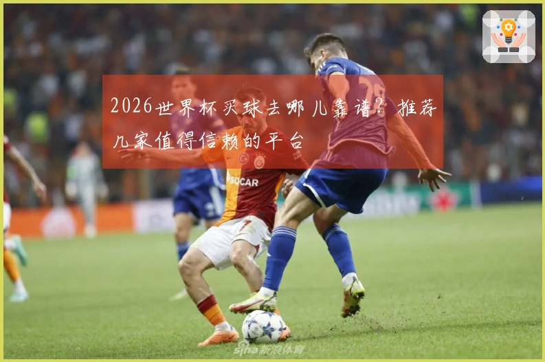 2026世界杯买球去哪儿靠谱？推荐几家值得信赖的平台